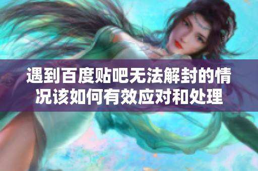 遇到百度贴吧无法解封的情况该如何有效应对和处理