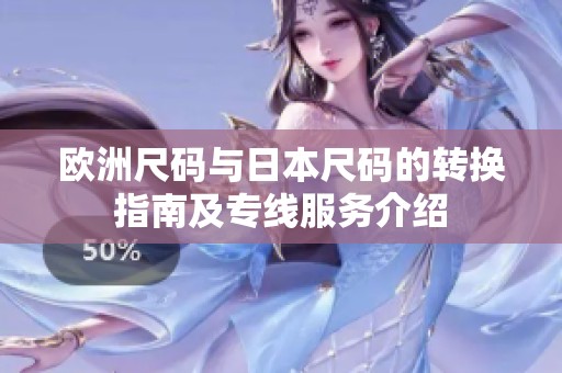 欧洲尺码与日本尺码的转换指南及专线服务介绍