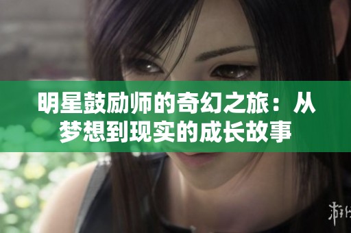 明星鼓励师的奇幻之旅：从梦想到现实的成长故事