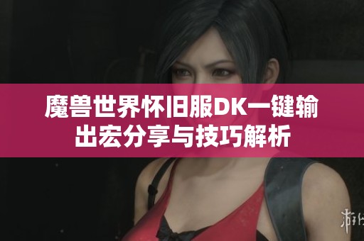 魔兽世界怀旧服DK一键输出宏分享与技巧解析