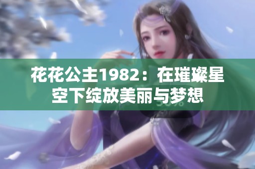 花花公主1982：在璀璨星空下绽放美丽与梦想