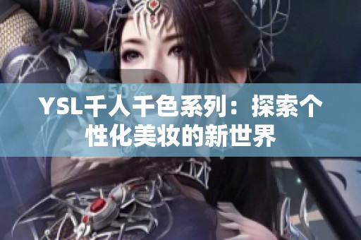 YSL千人千色系列：探索个性化美妆的新世界