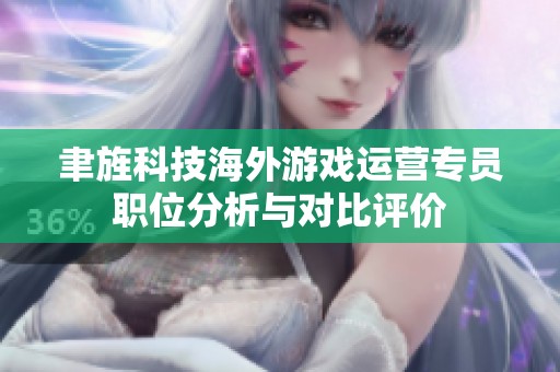 聿旌科技海外游戏运营专员职位分析与对比评价