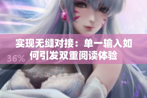 实现无缝对接：单一输入如何引发双重阅读体验