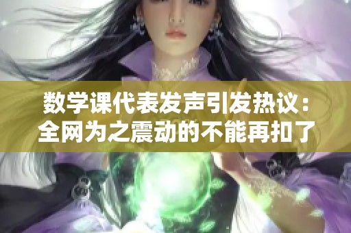 数学课代表发声引发热议：全网为之震动的不能再扣了的声音