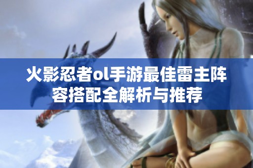 火影忍者ol手游最佳雷主阵容搭配全解析与推荐