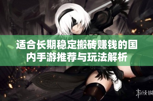 适合长期稳定搬砖赚钱的国内手游推荐与玩法解析