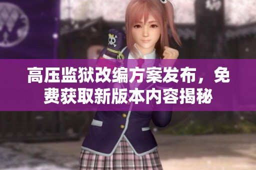 高压监狱改编方案发布，免费获取新版本内容揭秘
