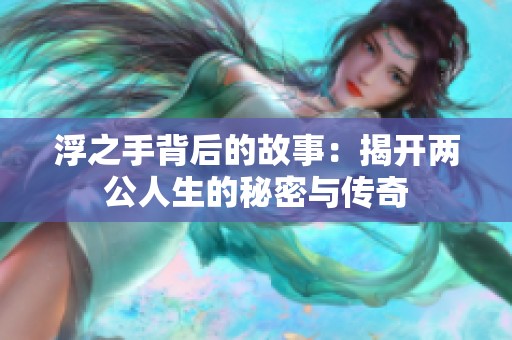 浮之手背后的故事：揭开两公人生的秘密与传奇