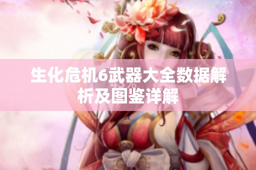 生化危机6武器大全数据解析及图鉴详解