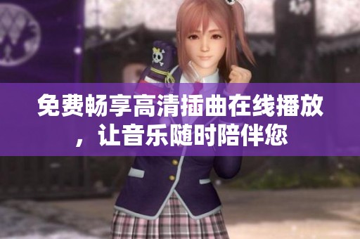 免费畅享高清插曲在线播放，让音乐随时陪伴您