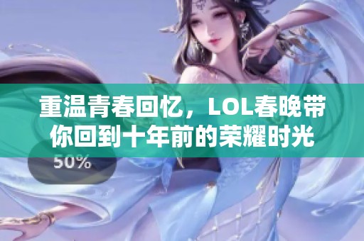 重温青春回忆，LOL春晚带你回到十年前的荣耀时光