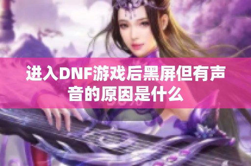 进入DNF游戏后黑屏但有声音的原因是什么