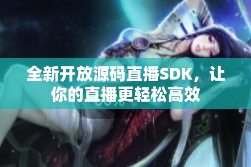 全新开放源码直播SDK，让你的直播更轻松高效