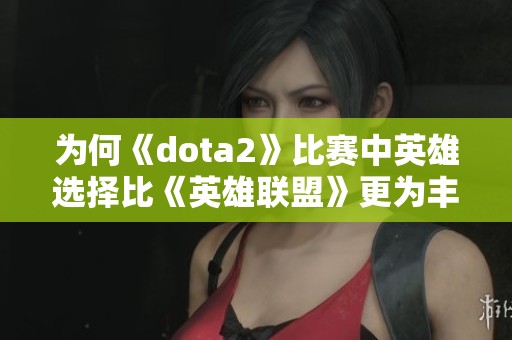 为何《dota2》比赛中英雄选择比《英雄联盟》更为丰富和多样化