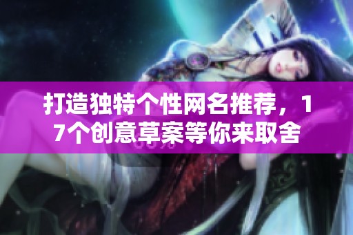 打造独特个性网名推荐，17个创意草案等你来取舍