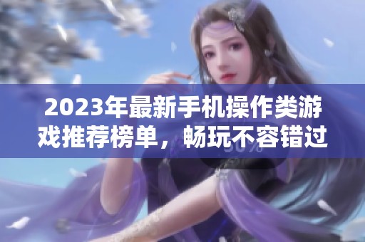 2023年最新手机操作类游戏推荐榜单，畅玩不容错过！