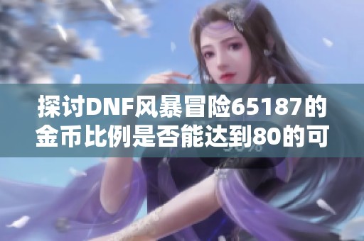 探讨DNF风暴冒险65187的金币比例是否能达到80的可能性