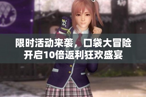 限时活动来袭，口袋大冒险开启10倍返利狂欢盛宴