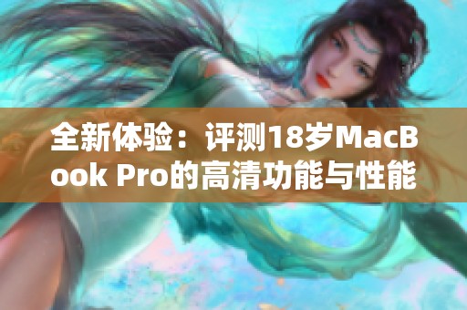 全新体验：评测18岁MacBook Pro的高清功能与性能表现
