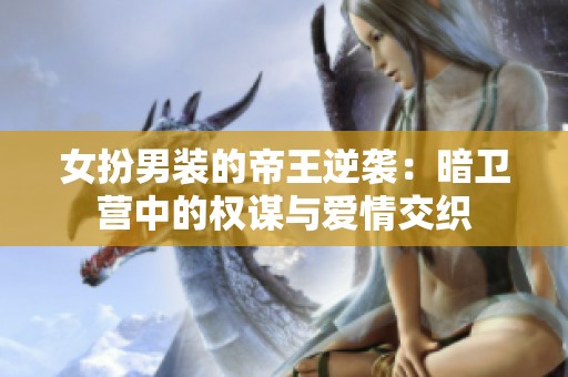 女扮男装的帝王逆袭：暗卫营中的权谋与爱情交织