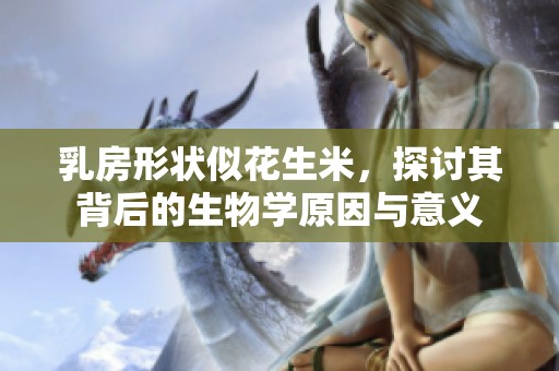 乳房形状似花生米，探讨其背后的生物学原因与意义