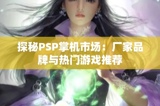 探秘PSP掌机市场：厂家品牌与热门游戏推荐