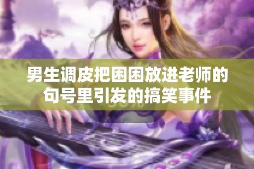 男生调皮把困困放进老师的句号里引发的搞笑事件