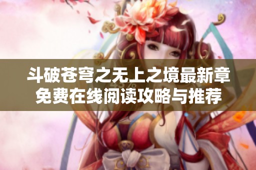 斗破苍穹之无上之境最新章免费在线阅读攻略与推荐