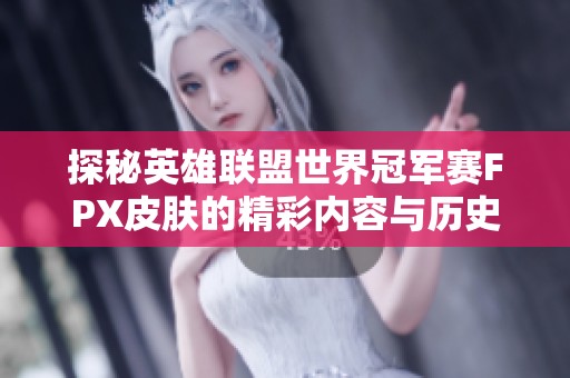 探秘英雄联盟世界冠军赛FPX皮肤的精彩内容与历史