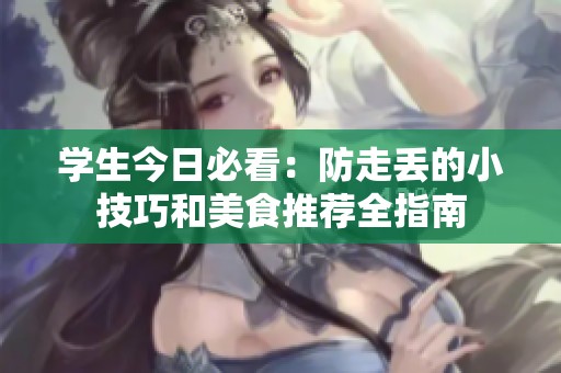 学生今日必看：防走丢的小技巧和美食推荐全指南