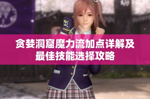 贪婪洞窟魔力流加点详解及最佳技能选择攻略