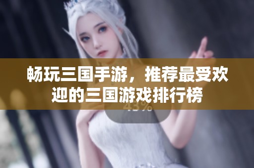 畅玩三国手游，推荐最受欢迎的三国游戏排行榜