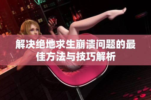 解决绝地求生崩溃问题的最佳方法与技巧解析