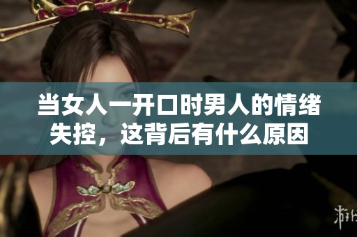 当女人一开口时男人的情绪失控，这背后有什么原因