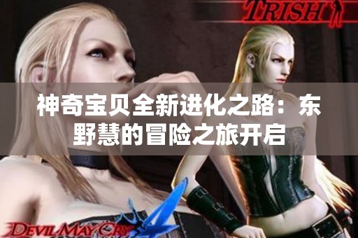 神奇宝贝全新进化之路：东野慧的冒险之旅开启
