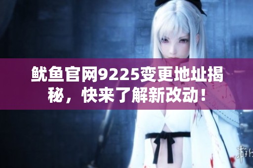 鱿鱼官网9225变更地址揭秘，快来了解新改动！