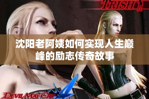 沈阳老阿姨如何实现人生巅峰的励志传奇故事