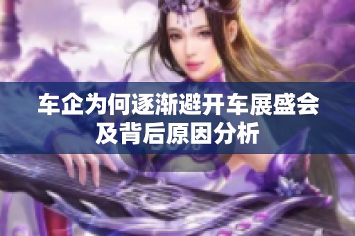 车企为何逐渐避开车展盛会及背后原因分析