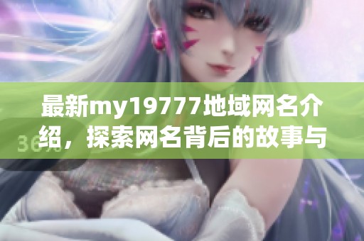最新my19777地域网名介绍，探索网名背后的故事与意义