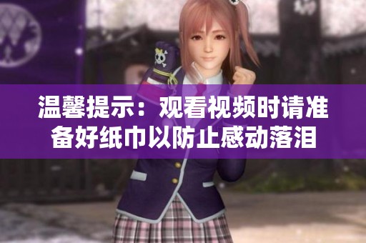 温馨提示：观看视频时请准备好纸巾以防止感动落泪