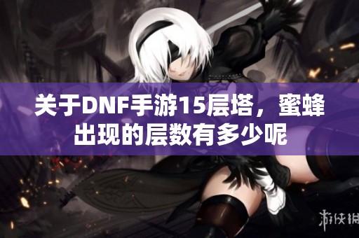 关于DNF手游15层塔，蜜蜂出现的层数有多少呢