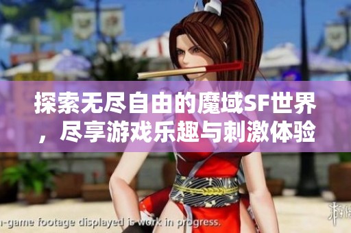 探索无尽自由的魔域SF世界，尽享游戏乐趣与刺激体验