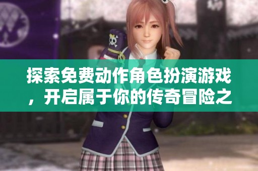 探索免费动作角色扮演游戏，开启属于你的传奇冒险之旅