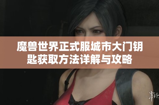 魔兽世界正式服城市大门钥匙获取方法详解与攻略