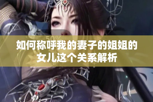 如何称呼我的妻子的姐姐的女儿这个关系解析
