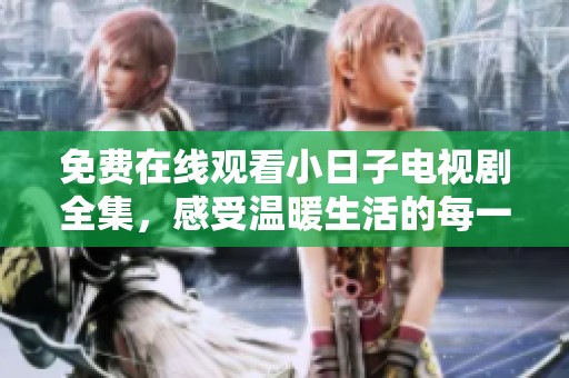 免费在线观看小日子电视剧全集，感受温暖生活的每一刻