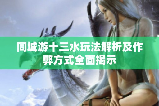 同城游十三水玩法解析及作弊方式全面揭示