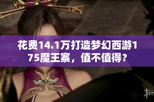 花费14.1万打造梦幻西游175魔王寨，值不值得？