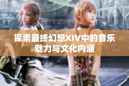 探索最终幻想XIV中的音乐魅力与文化内涵